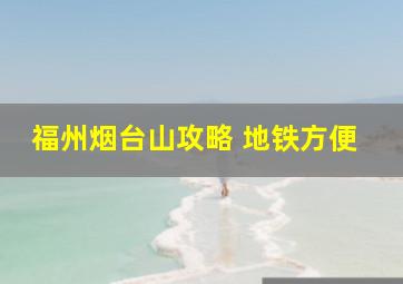 福州烟台山攻略 地铁方便